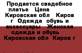 Продается свадебное платье › Цена ­ 2 000 - Кировская обл., Киров г. Одежда, обувь и аксессуары » Женская одежда и обувь   . Кировская обл.,Киров г.